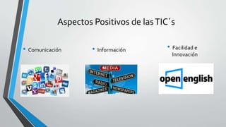 Aspectos Positivos de lasTIC´s
• Comunicación • Información • Facilidad e
Innovación
 
