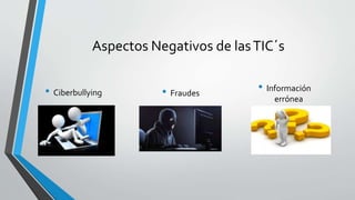 Aspectos Negativos de lasTIC´s
• Información
errónea
• Ciberbullying • Fraudes
 