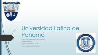 Universidad Latina de
Panamá
Informe de Laboratorio de Histología
Presentado por:
Stephanie Pitti 4-776-1112
Kenneth Espinoza 1-736-1674
 