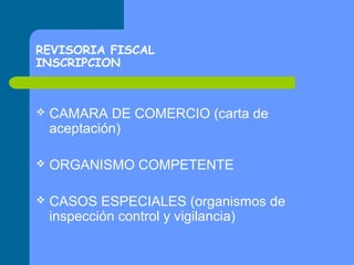 REVISORIA FISCAL
INSCRIPCION



CAMARA DE COMERCIO (carta de
aceptación)



ORGANISMO COMPETENTE



CASOS ESPECIALES (organismos de
inspección control y vigilancia)

 