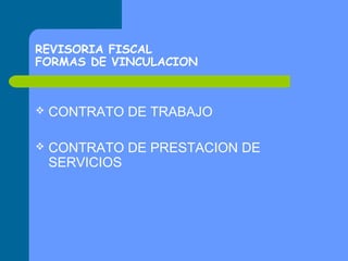 REVISORIA FISCAL
FORMAS DE VINCULACION



CONTRATO DE TRABAJO



CONTRATO DE PRESTACION DE
SERVICIOS

 