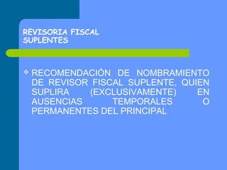 REVISORIA FISCAL
SUPLENTES



RECOMENDACIÓN DE NOMBRAMIENTO
DE REVISOR FISCAL SUPLENTE, QUIEN
SUPLIRA
(EXCLUSIVAMENTE)
EN
AUSENCIAS
TEMPORALES
O
PERMANENTES DEL PRINCIPAL

 