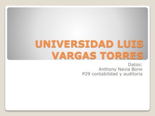 UNIVERSIDAD LUIS
VARGAS TORRES
Datos:
Anthony Navia Bone
P29 contabilidad y auditoria
 