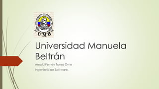 Universidad Manuela
Beltrán
Arnold Ferney Torres Ome
Ingeniería de Software.
 