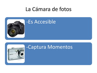 La Cámara de fotos
-Es Accesible
-Captura Momentos
 