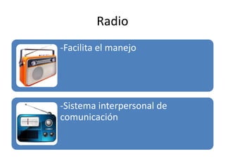 Radio
-Facilita el manejo
-Sistema interpersonal de
comunicación
 