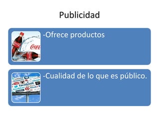 Publicidad
-Ofrece productos
-Cualidad de lo que es público.
 