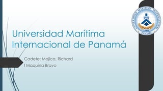 Universidad Marítima
Internacional de Panamá
Cadete: Mojica, Richard
I Maquina Bravo
 