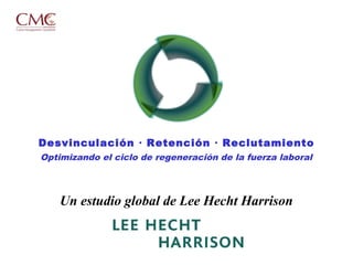 Un estudio global de Lee Hecht Harrison
Desvinculación • Retención • Reclutamiento
Optimizando el ciclo de regeneración de la fuerza laboral
 