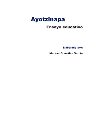Ayotzinapa
Ensayo educativo
Elaborado por:
Maricel González García
 