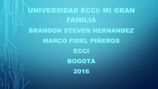 UNIVERSIDAD ECCI: MI GRAN
FAMILIA
BRANDON STEVEN HERNANDEZ
MARCO FIDEL PIÑEROS
ECCI
BOGOTÁ
2016
 