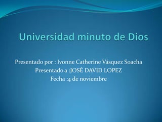 Presentado por : Ivonne Catherine Vásquez Soacha
       Presentado a :JOSÉ DAVID LOPEZ
             Fecha :4 de noviembre
 