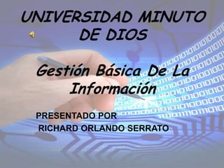 UNIVERSIDAD MINUTO
      DE DIOS

 Gestión Básica De La
     Información
 PRESENTADO POR
 RICHARD ORLANDO SERRATO
 