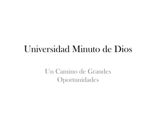 Universidad Minuto de Dios

     Un Camino de Grandes
        Oportunidades
 