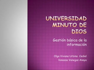 Gestión básica de la
        información


Olga Viviana Urbina Cediel
   Vanessa Vanegas Anaya
 