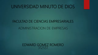UNIVERSIDAD MINUTO DE DIOS
FACULTAD DE CIENCIAS EMPRESARIALES
ADMINISTRACION DE EMPRESAS
EDWARD GOMEZ ROMERO
312551
 