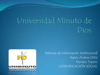 Sistemas de Información Institucional
Karen Andrea Ortiz
Myriam Tejeiro
COMUNICACIÓN SOCIAL
 