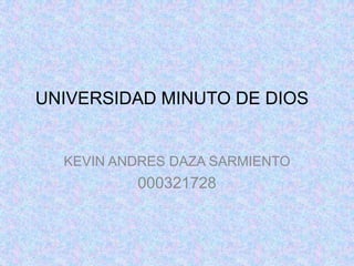 UNIVERSIDAD MINUTO DE DIOS


  KEVIN ANDRES DAZA SARMIENTO
          000321728
 