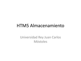HTM5 Almacenamiento
Universidad Rey Juan Carlos
Móstoles

 
