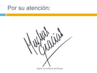 Por su atención: 
Tejada Torres Maria del Refugio 
