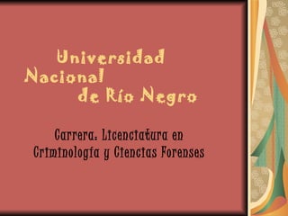 Universidad Nacional    de Río Negro Carrera:   Licenciatura en Criminología y Ciencias Forenses 