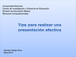 Universidad Nacional
Centro de investigación y Docencia en Educación
División de Educación Básica
Recursos Computacionales
Daniela Hidalgo Mora
Mayo/2014
 