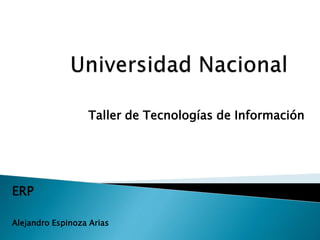 Taller de Tecnologías de Información
ERP
Alejandro Espinoza Arias
 