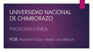 UNIVERSIDAD NACIONAL
DE CHIMBORAZO
PSICOLOGÍA CLÍNICA
POR: PAULINA PLAZA- YAMILÉ GALÁRRAGA
 