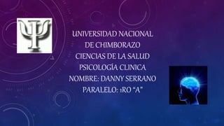 UNIVERSIDAD NACIONAL
DE CHIMBORAZO
CIENCIAS DE LA SALUD
PSICOLOGÍA CLINICA
NOMBRE: DANNY SERRANO
PARALELO: 1RO “A”
 