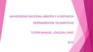 UNIVERSIDAD NACIONAL ABIERTA Y A DISTANCIA 
HERRAMIENTAS TELEMATICAS 
TUTOR:MANUEL JOAQUIN CARO 
2014 
 