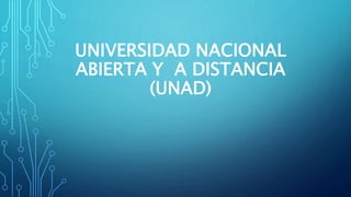 UNIVERSIDAD NACIONAL
ABIERTA Y A DISTANCIA
(UNAD)
 