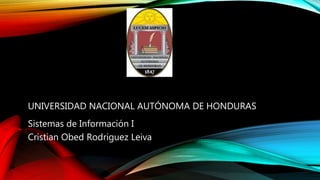 UNIVERSIDAD NACIONAL AUTÓNOMA DE HONDURAS
Sistemas de Información I
Cristian Obed Rodriguez Leiva
 