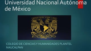 Universidad Nacional Autónoma
de México
COLEGIO DE CIENCIASY HUMANIDADES PLANTEL
NAUCALPAN
 