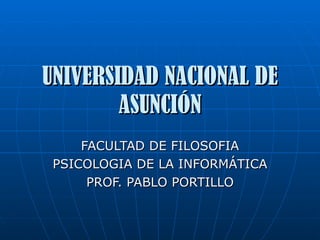 UNIVERSIDAD NACIONAL DE ASUNCIÓN FACULTAD DE FILOSOFIA PSICOLOGIA DE LA INFORMÁTICA PROF. PABLO PORTILLO 