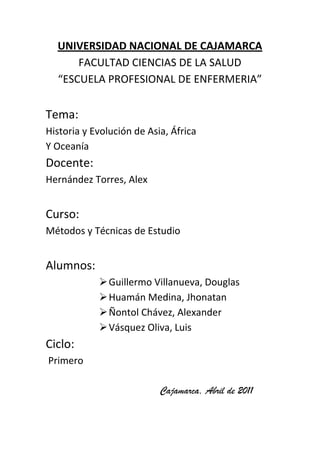 UNIVERSIDAD NACIONAL DE CAJAMARCA<br />FACULTAD CIENCIAS DE LA SALUD<br />“ESCUELA PROFESIONAL DE ENFERMERIA”<br />Tema: <br />                   Historia y Evolución de Asia, África                                                                                 <br />                       Y Oceanía<br />Docente:<br />                   Hernández Torres, Alex<br />Curso:<br />                   Métodos y Técnicas de Estudio<br />Alumnos:<br />Guillermo Villanueva, Douglas<br />Huamán Medina, Jhonatan<br />Ñontol Chávez, Alexander<br />Vásquez Oliva, Luis<br />Ciclo: <br />                   Primero<br />Cajamarca, Abril de 2011<br />           <br />DEDICATORIA  <br />Este trabajo esta dedicado a todas aquellas personas que tratan de incrementar su conocimiento con respecto alas diferentes universidades existentes en otros continentes como es el caso de africa, oceania y asia. Esperando que el siguiente trabajo sea muy influenciativo en sus vidas y aprecien los diferentes niveles de educación en otros continentes.<br />                                                                       GRACIAS <br />UNIVERSIDADES ASIATICAS<br />En China aparecieron los primeros centros de altos estudios de la historia. <br />El número de estudiantes internacionales que deciden estudiar en la tierra del sol naciente va aumentando paulatinamente con el paso de los años. Muchos se deciden a iniciar su aventura atraídos por el exotismo de la civilización oriental y se benefician de las interesantes becas que el Gobierno japonés y otras insituciones y organismos ofertan a las pesonas interesadas en la cultura japonesa y en su idioma.<br />Los más prestigiosos estudiosos internacionales concluyen que el sistema educativo japonés es de los mejores del mundo. Con muchas similitudes con el sistema de estudios en Estados Unidos, las instituciones educativas japonesas se caracterizan por sus clases poco masificadas y su cultivo del esfuerzo individual.Además, su conocido posicionamiento entre los países más avanzados tecnológicamente suponen un valor añadido para los amantes de las nuevas tecnologías. <br />La actual Universidad de Nanjing remonta su origen a la Academia Central Imperial de Nanjing, y la Universidad de Hunan ( Changsha ) guarda una continuidad innegable, incluso geográfica, con la histórica Academia Yuelu , fundada en el año 976. <br />Universidad de Beijing<br />La Universidad de Beijing, de propiedad estatal, destaca por su nivel de investigación y enseñanza tanto de ciencia y tecnología como de letras y humanidades. Fundada en 1898, es una de las más antiguas de China.<br />Tras un desarrollo de más de cien años se ha convertido en una de las más prestigiosas universidades del país. En la actualidad cuenta con cinco grandes departamentos—Letras y Humanidades, Ciencias Sociales, Ciencias Naturales, Informática e Ingeniería y Medicina, y 42 institutos y facultades, 216 centros de investigación y 18 hospitales accesorios y de enseñanza. Además, las disciplinas de letras, lenguas extranjeras, historia, física y biología gozan de gran fama en toda China.<br />Actualmente la Universidad de Beijing tiene 15,000 estudiantes matriculados en cursos de especialización y licenciatura, 12,000 en cursos de postgrado y doctorado y además atrajo a numerosos estudiantes extranjeros. Su biblioteca, la mayor en Asia, posee 6 millones 290,000 títulos.<br />Universidad de Nanjing<br />-60960481330La Universidad de Nanjing (NJU) se caracteriza por ser una de las más longevas instituciones chinas que aparecen en los ranking de universidades de Asia-Pacífico. Se fundó en 1902 con el nombre de Sanjiang Normal School. Durante décadas la universidad fue evolucionando y cambiando de denominación hasta que en 1950 el gobierno chino estimó necesario realizar el cambio definitivo. Nanjing University (Universidad de Nanjing) fue el nombre elegido, que persiste hasta la actualidad. <br />Durante toda su historia, los acontecimientos importantes para el pueblo chino han marcado el desarrollo de la Universidad de Nanjing, tanto en el terreno político como en el cultural. <br />Según datos de la universidad publicados en noviembre de 2005, la mayor parte de los programas que se imparten en ella son postgrados. El número de máster llega casi a 200, mientras que los doctorados sobrepasan los 120. Los programas para undergraduatestudents son unos 74. Todos ellos conforman una oferta académica excepcionalmente amplia para los 40000 estudiantes de la NJU. <br />Los estudios se imparten en 17 schools y 50 departamentos. Además, en las instalaciones de la Universidad de Nanjing se alojan más de 80 centros interdisciplinares. Su biblioteca dispone de más de cuatro millones de volúmenes, lo que la hace ocupar un lugar destacado entre las bibliotecas de las universidades asiáticas. <br />La Universidad otorga mucha importancia a la cooperación internacional. Prueba de ello son The Center forChinese and American Studies  que, entre otras, impulsa una iniciativa conjunta de la Universidad de Nanjing y la Johns Hopkins University estadounidense mediante la que se facilitan intercambios entre estudiantes de ambas instituciones en los centros que la universidad posee a tal efecto. <br />Otro ejemplo de acciones de cooperación es el Chinese - German Institutefor Business Law, que puso en marcha un proyecto conjunto de la Universidad de Nanjing y la de Goettingen (Alemania). El centro se dedica a impartir enseñanzas sobre el derecho privado alemán. Además, dentro del programa en que se inscriben los cursos, los estudiantes pueden estudiar durante un año académico en la universidad germana. <br />Universidad de Hunan<br />La academia Yuelu, conocida también como academia Yuelu de estudios clásicos, está situada al lado de las montañas Yuelu, en la ciudad de Changsha, en la provincia china de Hunan.<br />Fue fundada en el año 976, noveno año del reinado de la dinastía Song, y fue una de las cuatro academias imperiales de estudios superiores. Está postulada como la universidad mas antigua del mundo entre las existentes. Los discípulos de Confucio, Zhu Xi y Zhang Shi estudiaron en esta institución.<br />En 1903 la academia se convirtió en universidad y en 1925 se estableció en el lugar la Universidad de Hunan. Desde su fundación, la academia Yuelu ha gozado de un elevado prestigio como institución cultural y centro de actividades académicas.<br />Ha sido testigo de más de mil años consecutivos de historia y es la única de las antiguas academias chinas de estudios clásicos que se ha convertido en una institución moderna de estudios superiores. Como parte integrante de la Universidad de Hunan, la academia se ha consolidado como un centro de investigación del idioma Han y es uno de los principales centros académicos y culturales del país.<br />Universidad de Nalanda<br />La Universidad fue construida entre los siglos V y XII; poseía dependencias residenciales para albergar hasta diez mil alumnos; las excavaciones han revelado salas de conferencias, centros de meditación, dormitorios y escaleras. Mil profesores que venían de distintas partes de Asia, entre los cuales se encontraban eminencias como Nagarjuna, filósofo Mahayana; Dinnaga, fundador de la escuela de la lógica, y el sabio brahmán Dharmpala; Kumargupt, de la dinastía Gupta, creó aquí un colegio de BellasArtes y el emperador Harshwardhana le hizo varias donaciones.<br />Actualmente es un MuseoArqueológico donde se pueden ver estatuas y otros elementos excepcionales de la Universidad; a dos kilómetros de estas antiguas ruinas se encuentra actualmente el NavNalandaMahavihar, moderno instituto que alberga varios manuscritos budistas y cuya misión es preservar las tradiciones de la antigua UniversidaddeNalanda.<br />UNIVERSIDADES AFRICANAS<br />Universidad de El Cairo<br />La Universidad de El Cairo es un instituto de educación superior situado en Guiza, Egipto. A la Universidad de El Cairo pertenecen también una Escuela de Derecho y una Escuela de Medicina. Ésta última fue una de las primeras escuelas médicas de África y en el Próximo Oriente. Su primer edificio fue una donación de AlainiPasha.<br />La universidad se fundó el 21 de diciembre de 1908, como resultado del esfuerzo de establecer un centro nacional en materia de educación. Más tarde se unieron otros colleges como el de ingeniería en 1816, que fuera cerrado por Muhammad Said Pasha en 1854.<br />La Universidad de El Cairo se fundó como una universidad civil de inspiración europea, en contraste con la universidad religiosa de al-Azhar, sirviendo de modelo para otras universidades en la región.<br />El primer presidente de la Universidad de El Cairo, entonces conocida como Universidad Egipcia fue el profesor Ahmed Lutfi el-Sayed.<br />Ranking<br />Según el ranking mundial académico de 2007 (Academic ranking forWorldUniversities, ARWU), publicado por el Instituto de Educación Superior de la Universidad JiaoTong de Shangái, la Universidad de El Cairo es la primera del país y una de las 500 más importantes del mundo.<br />Según los rankings de 2008 WebometricsWorldUniversities rankings, la Universidad de El Cairo es la segunda del país y la décima de África. Este ranking está basado en la webométrica (es decir, en el estudio de los aspectos cuantitativos de la construcción y uso de recursos de información, estructuras y tecnologías en la reda según un acercamiento bibliométrico e infométrico y es de carácter académico)<br />Universidad de Johannesburgo<br />Johannesburgo tiene un sistema de educación superior bien desarrollado, tanto para universidades privadas como públicas. Cuenta con las universidades públicas de Witwatersrand y Johannesburgo.<br />La Universidad de Johannesburgo se fundó el 1 de enero de 2005, cuando 3 universidades separadas y sus campus Rand Afrikaans University, Technikon Witwatersrand y Vista Universityse fusionaron. La nueva universidad ofrece educación ante todo en inglés y afrikaans, aunque se pueden tomar cursos en cualquiera de las lenguas oficiales de Sudáfrica.<br />La Universidad de Witwatersrand es una de las universidades líderes del país y es famosa como centro de resistencia al apartheid, ganándose el apodo de quot;
Moscú de la Colinaquot;
.<br />Entre las universidades privadas figuran la MonashUniversity, que tiene uno de sus 8 campus en Johannesburgo (6 de los otros están en Australia y el octavo en Malasia)<br />UNIVERSIDADES DE OCEANÍA<br />Universidad de Melbourne<br />Creada en 1853, la Universidad de Melbourne es una de las instituciones más importantes de Australia que a través de los años se ha posicionado como una de las mejores a nivel mundial, gracias a su sistema administrativo eficaz, una visión realista del futuro, su enfoque académico internacional y una visión pragmática de todas las disciplinas que imparte. <br />Esta universidad ofrece a sus estudiantes un ambiente educativo moderno, de la mano de una larga tradición. Desde 1854 esta institución ha formado parte tanto de la ciudad de Melbourne como del panorama académico y profesional australiano.<br />Su aparición data de los primeros tiempos de la coloniade Victoria, período decisivo política, cultural y socialmente para este país, siendo la universidad más una facilidad propuesta por el Estado que una institución de carácter privado o religioso. Las cuatro primeras clases impartidas en la Universidad de Melbourne fueron de matemáticas, ciencias naturales, historia moderna y literatura y economía política.<br />Su campus principal en Parkville es un centro de conocimiento que abarca ocho hospitales, algunos institutos de investigación, y un rango amplio de industrias especializadas. La Universidad, además de esto, tiene una red de bibliotecas, con una de las más significantes colecciones del hemisferio sur en más de 20 lenguas diferentes. <br />Universidad Nacional de Australia<br />La ANU fue establecida en 1946 por un estatuto del Parlamento Federal introducido por el entonces Primer Ministro australiano, Ben Chifley. La ANU es la única universidad creada en esta manera en Australia<br />La Universidad Nacional de Australia,es una Universidad localizada en el suburbio de Acton en Canberra, la capital federal de Australia. Varios índices diferentes e independientes nos indican que la ANU es la Universidad líder de Australia y del Hemisferio sur. El quot;
Times HigherEducationSupplementquot;
 sitúa la ANU en el puesto 16 con respecto a las 200 Universidades con mejores parámetros, en la más reciente encuesta del año 2006, y en los puestos 23 y 16 correspondientes a las encuestas de los años 2005 y 2004 respectivamente. Aún más, Newsweek ha situado a la ANU como la Universidad número 38 en su clasificación de las 100 Universidades punteras a nivel global del 2006 lista en la cual la Universidad JiaoTong de Shanghái se sitúa en el puesto 54 de este estudio del año 2006. Estos niveles alcanzados en el año (2006), basados en resultados académicos y de investigación, es el mayor nivel alcanzado nunca por cualquier Universidad australiana. <br />La ANU tiene un nivel especialmente alto en investigación, y es uno de los miembros del quot;
 HYPERLINK quot;
http://es.wikipedia.org/w/index.php?title=Group_of_Eight_%28Australian_Universities%29&action=edit&redlink=1quot;
  quot;
Group of Eight (Australian Universities) (aún no redactado)quot;
 Group of Eightquot;
 australiano, de la Association of PacificRimUniversities y del exclusivo grupo de la International Alliance of ResearchUniversities.<br />Dentro de los afamados académicos que han formado parte de la ANU están Sir Howard Florey, quien recibió el Premio Nobel en 1945 por sus investigaciones en la producción y applicaciones de la penicilina y John Eccles, quien recibió el Premio Nobel de Medicina en 1963 por sus invetigaciones y estudios en el sistema nervioso central en mamíferos.<br />.<br />Universidad de Sídney<br />La Universidad de Sídney es una universidad ubicada en Sídney, Australia. Es la universidad más antigua de la nación, habiendo sido fundada en el año 1850. A partir del 2009 la institución contaba con 47,775 estudiantes, haciéndola la segunda universidad más grande de Australia. Es una de las principales y más renombradas universidades del país, así como también de toda Oceanía.<br />El campus central, cuya arquitectura se inspira en la de Oxbridge, yace en las bastas tierras que se extienden por los suburbios de Camperdown y Darlington al suroeste del distrito financiero central de Sídney. Además, la universidad abarca un número de otros campus pequeños obtenidos de otras organizaciones en los últimos 20 años, tales como el quot;
Conservatorio de Música de Sídneyquot;
 o el quot;
Colegio de las Artes de Sídneyquot;
.<br />La Universidad de Sídney es miembro del quot;
Grupo de las Ochoquot;
 (universidades australianas), del Consorcio Acedémico 21, de la Asociación de Universidades de la Cuenca del Pacífico y de la WorldwideUniversities Network.<br />