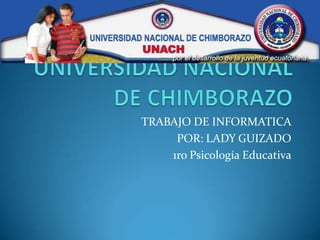 UNIVERSIDAD NACIONAL DE CHIMBORAZO TRABAJO DE INFORMATICA POR: LADY GUIZADO 1ro Psicología Educativa 