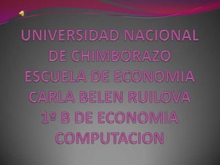 UNIVERSIDAD NACIONAL DE CHIMBORAZOESCUELA DE ECONOMIACARLA BELEN RUILOVA1º B DE ECONOMIACOMPUTACION 