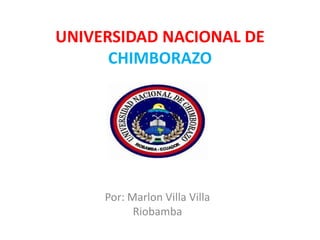 UNIVERSIDAD NACIONAL DE
      CHIMBORAZO




     Por: Marlon Villa Villa
           Riobamba
 