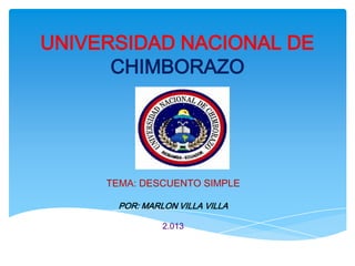 UNIVERSIDAD NACIONAL DE
      CHIMBORAZO




     TEMA: DESCUENTO SIMPLE

      POR: MARLON VILLA VILLA

               2.013
 