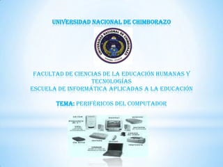 UNIVERSIDAD NACIONAL DE CHIMBORAZO

FACULTAD DE CIENCIAS DE LA EDUCACIÓN HUMANAS Y
TECNOLOGÍAS
ESCUELA DE INFORMÁTICA APLICADAS A LA EDUCACIÓN
TEMA: PERIFÉRICOS DEL COMPUTADOR

 