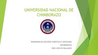 UNIVERSIDAD NACIONAL DE
CHIMBORAZO
INGENIERÍA EN GESTIÓN TURÍSTICA Y HOTELERA
INFORMATICA
POR: EVELYN PALACIOS
 