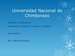 Universidad Nacional de
Chimborazo
Facultad de Ingeniería
Ingeniería en Gestión Turística y Hotelera
Informática 1
Por: Gabriela Huilca L
 