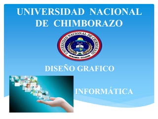 UNIVERSIDAD NACIONAL
DE CHIMBORAZO
DISEÑO GRAFICO
INFORMÁTICA
 