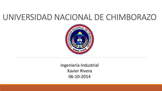 UNIVERSIDAD NACIONAL DE CHIMBORAZO 
Ingeniería Industrial 
Xavier Rivera 
06-10-2014 
 