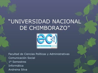 “UNIVERSIDAD NACIONAL 
DE CHIMBORAZO” 
Facultad de Ciencias Políticas y Administrativas 
Comunicación Social 
1º Semestres 
Informática 
Andreina Silva 
 