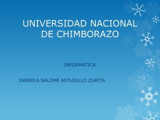 UNIVERSIDAD NACIONAL
DE CHIMBORAZO
INFORMATICA
DANIELA SALOME ASTUDILLO ZURITA
 