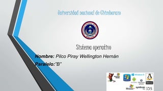 Universidad nacional de Chimborazo
Sistema operativo
Nombre: Pilco Piray Wellington Hernán
Paralelo:”B”
 