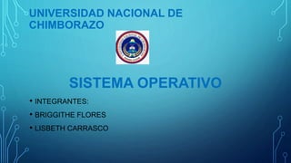 UNIVERSIDAD NACIONAL DE
CHIMBORAZO
SISTEMA OPERATIVO
• INTEGRANTES:
• BRIGGITHE FLORES
• LISBETH CARRASCO
 