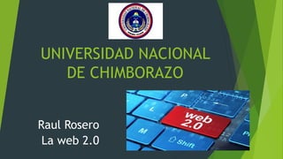 UNIVERSIDAD NACIONAL
DE CHIMBORAZO
Raul Rosero
La web 2.0
 