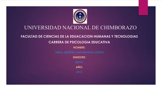 UNIVERSIDAD NACIONAL DE CHIMBORAZO
FACULTAD DE CIENCIAS DE LA EDUACACION HUMANAS Y TECNOLOGIAS
CARRERA DE PSICOLOGIA EDUCATIVA
NOMBRE:
ERIKA JESSENIA MASABANDA MUÑOZ
SEMESTRE:
SEXTO
AÑO:
2015
 